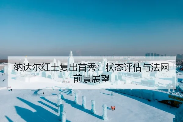 纳达尔红土复出首秀：状态评估与法网前景展望