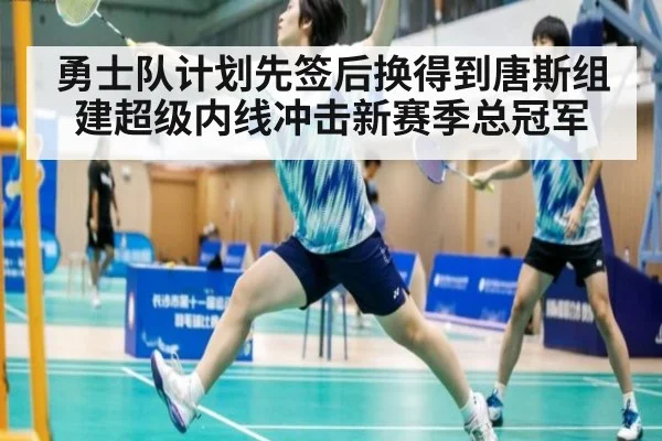 勇士队计划先签后换得到唐斯组建超级内线冲击新赛季总冠军